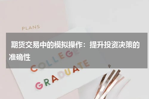  期货交易中的模拟操作：提升投资决策的准确性