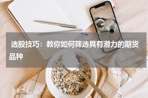  选股技巧：教你如何筛选具有潜力的期货品种