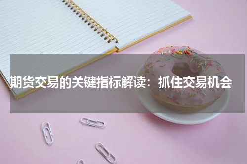  期货交易的关键指标解读：抓住交易机会