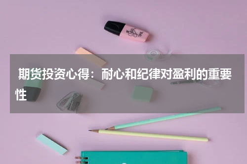  期货投资心得：耐心和纪律对盈利的重要性