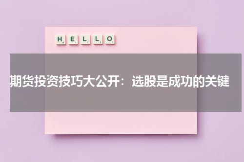  期货投资技巧大公开：选股是成功的关键
