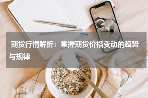  期货行情解析：掌握期货价格变动的趋势与规律