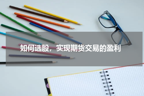  如何选股，实现期货交易的盈利
