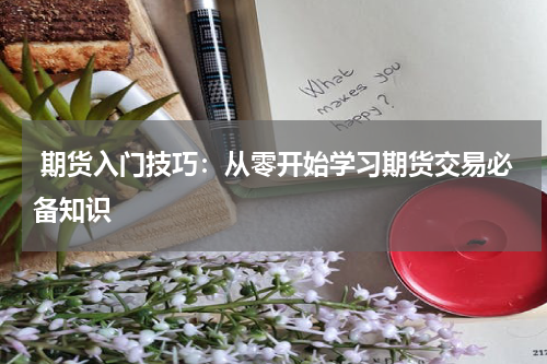  期货入门技巧：从零开始学习期货交易必备知识