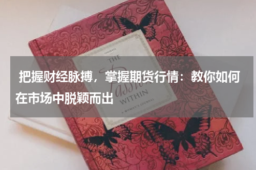  把握财经脉搏，掌握期货行情：教你如何在市场中脱颖而出