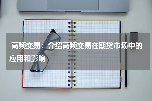  高频交易：介绍高频交易在期货市场中的应用和影响