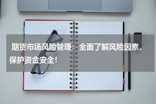  期货市场风险管理：全面了解风险因素，保护资金安全！