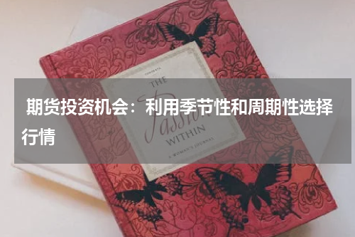  期货投资机会：利用季节性和周期性选择行情
