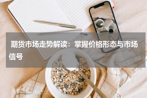  期货市场走势解读：掌握价格形态与市场信号