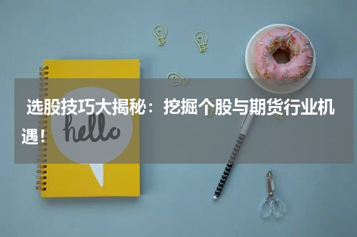  选股技巧大揭秘：挖掘个股与期货行业机遇！
