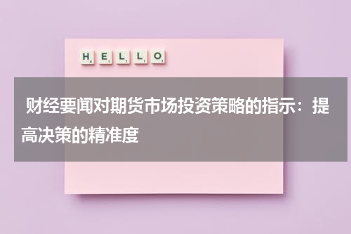  财经要闻对期货市场投资策略的指示：提高决策的精准度