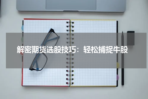  解密期货选股技巧：轻松捕捉牛股