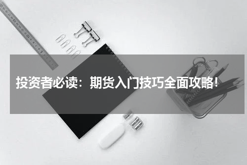  投资者必读：期货入门技巧全面攻略！