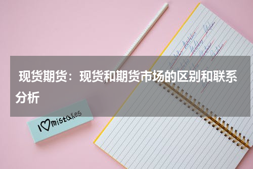  现货期货：现货和期货市场的区别和联系分析