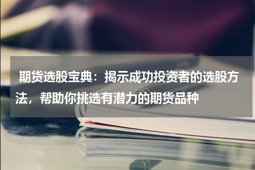  期货选股宝典：揭示成功投资者的选股方法，帮助你挑选有潜力的期货品种