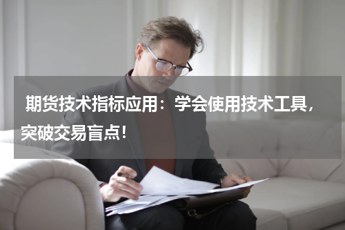  期货技术指标应用：学会使用技术工具，突破交易盲点！