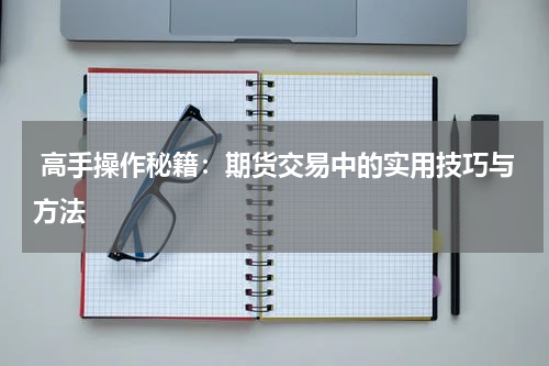  高手操作秘籍：期货交易中的实用技巧与方法