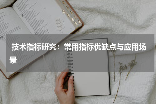  技术指标研究：常用指标优缺点与应用场景