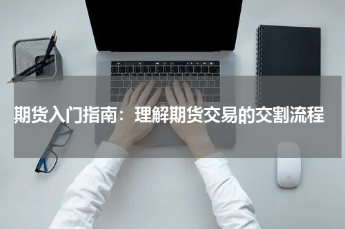  期货入门指南：理解期货交易的交割流程