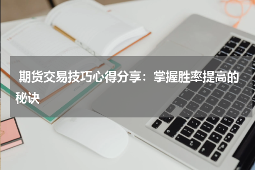  期货交易技巧心得分享：掌握胜率提高的秘诀