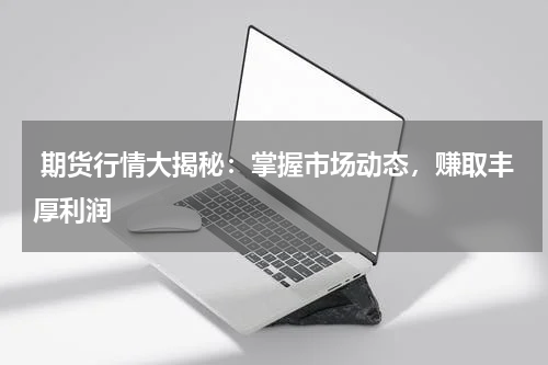  期货行情大揭秘：掌握市场动态，赚取丰厚利润