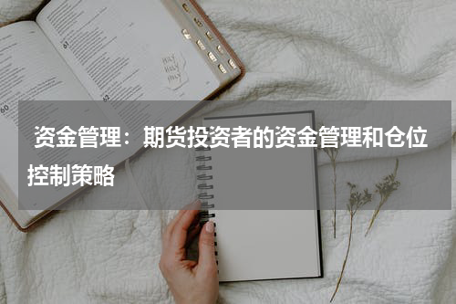  资金管理：期货投资者的资金管理和仓位控制策略