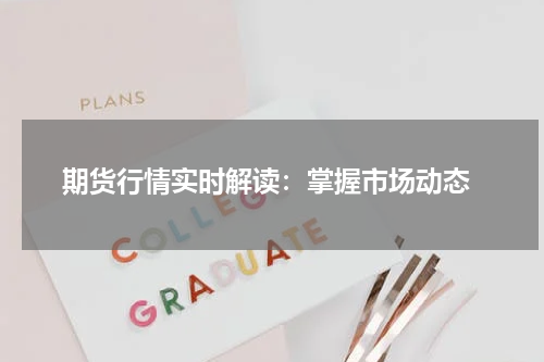  期货行情实时解读：掌握市场动态