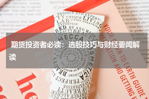  期货投资者必读：选股技巧与财经要闻解读