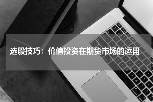 选股技巧：价值投资在期货市场的运用