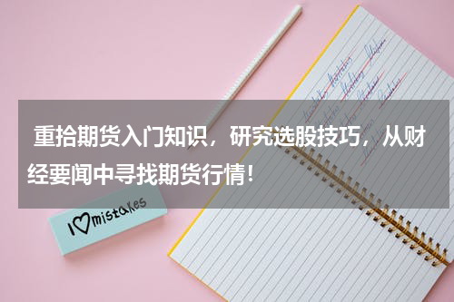  重拾期货入门知识，研究选股技巧，从财经要闻中寻找期货行情！