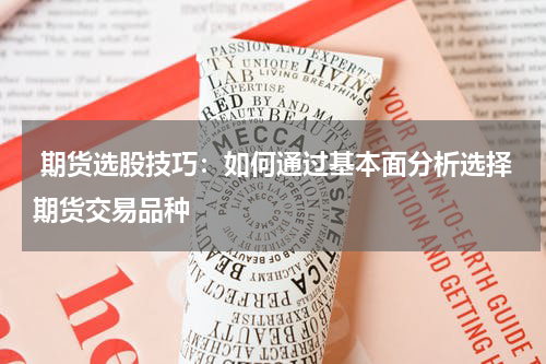  期货选股技巧：如何通过基本面分析选择期货交易品种
