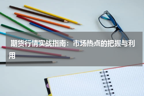  期货行情实战指南：市场热点的把握与利用
