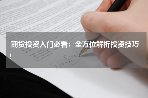  期货投资入门必看：全方位解析投资技巧！