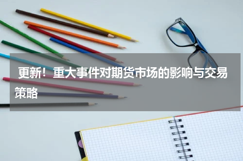  更新！重大事件对期货市场的影响与交易策略