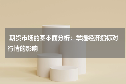  期货市场的基本面分析：掌握经济指标对行情的影响