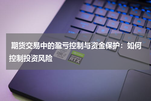  期货交易中的盈亏控制与资金保护：如何控制投资风险