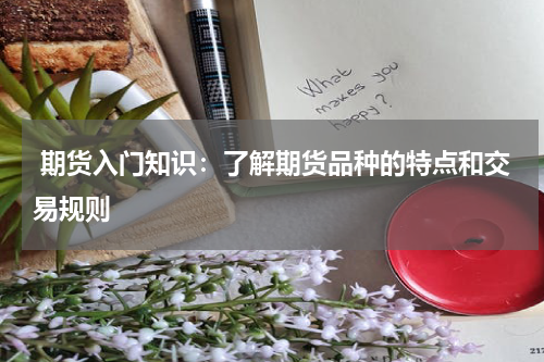  期货入门知识：了解期货品种的特点和交易规则