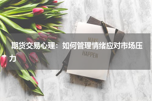  期货交易心理：如何管理情绪应对市场压力