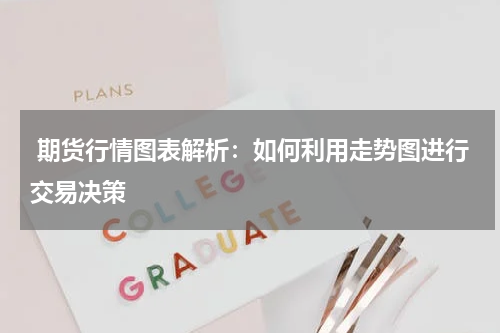  期货行情图表解析：如何利用走势图进行交易决策