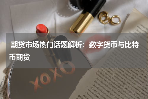  期货市场热门话题解析：数字货币与比特币期货