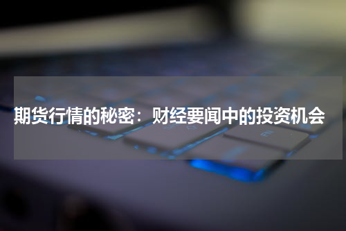 期货行情的秘密：财经要闻中的投资机会