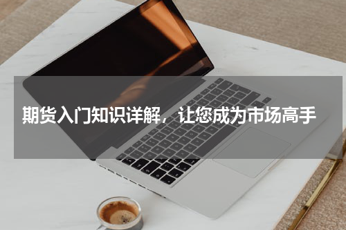  期货入门知识详解，让您成为市场高手