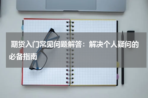  期货入门常见问题解答：解决个人疑问的必备指南