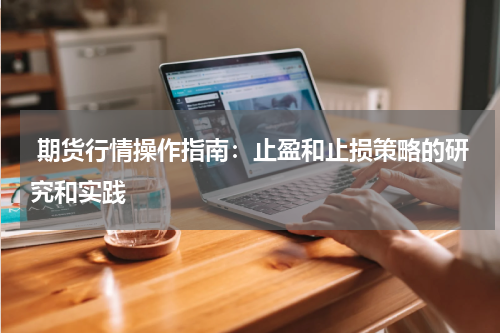  期货行情操作指南：止盈和止损策略的研究和实践