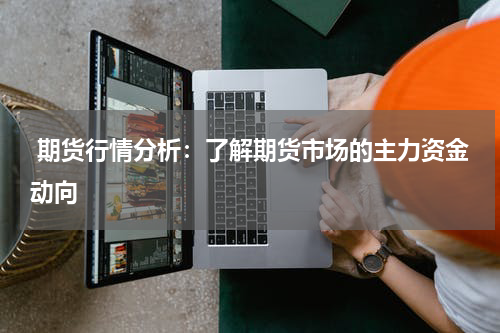  期货行情分析：了解期货市场的主力资金动向