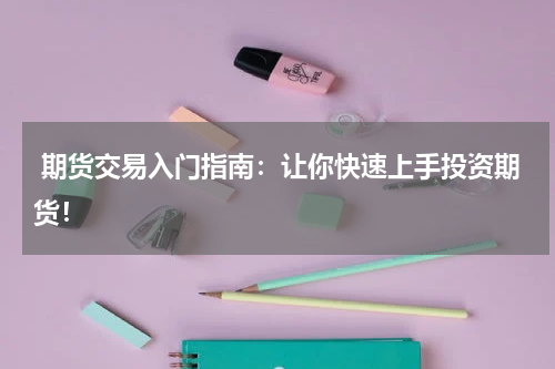  期货交易入门指南：让你快速上手投资期货！
