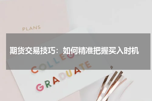  期货交易技巧：如何精准把握买入时机