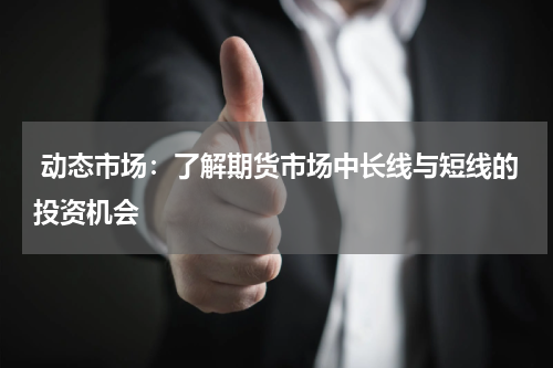  动态市场：了解期货市场中长线与短线的投资机会