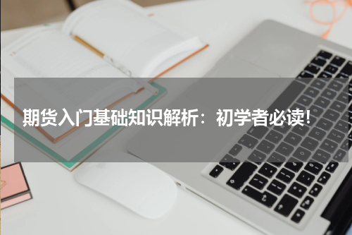  期货入门基础知识解析：初学者必读！