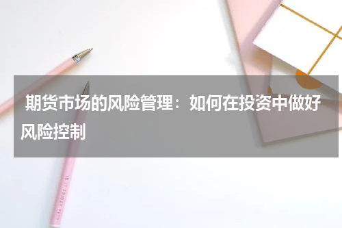  期货市场的风险管理：如何在投资中做好风险控制